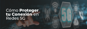 Cómo Proteger tu Conexión en Redes 5G